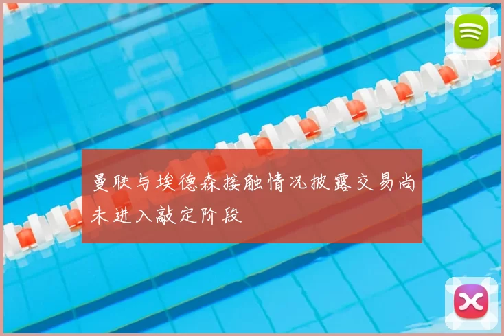 曼联与埃德森接触情况披露交易尚未进入敲定阶段