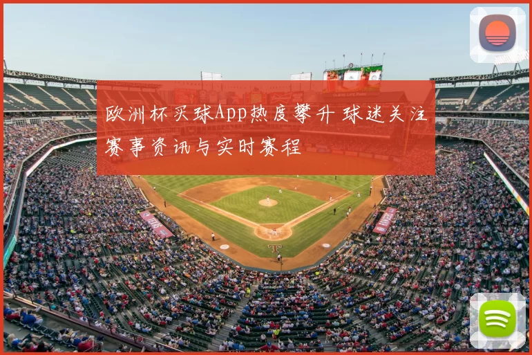 欧洲杯买球App热度攀升 球迷关注赛事资讯与实时赛程