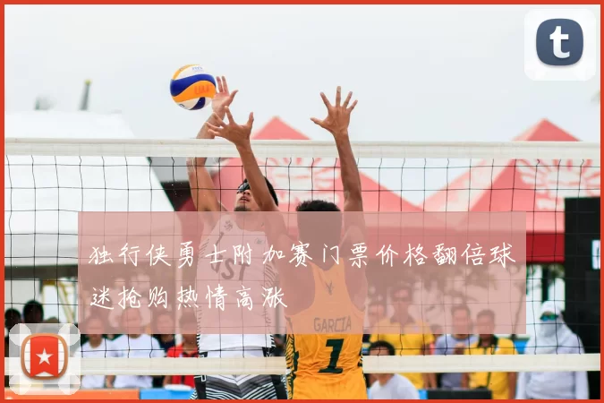 独行侠勇士附加赛门票价格翻倍球迷抢购热情高涨