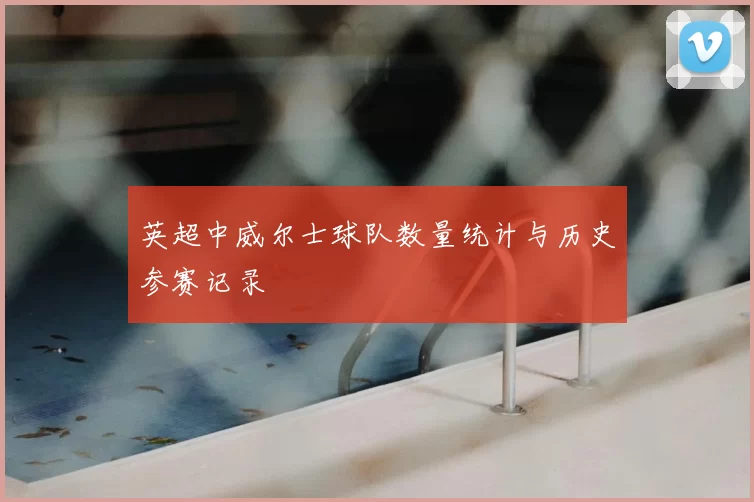 英超中威尔士球队数量统计与历史参赛记录