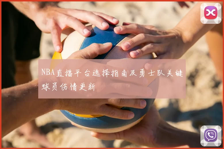 NBA直播平台选择指南及勇士队关键球员伤情更新