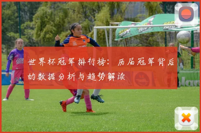 世界杯冠军排行榜：历届冠军背后的数据分析与趋势解读