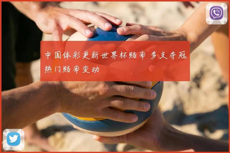 中国体彩更新世界杯赔率 多支夺冠热门赔率变动