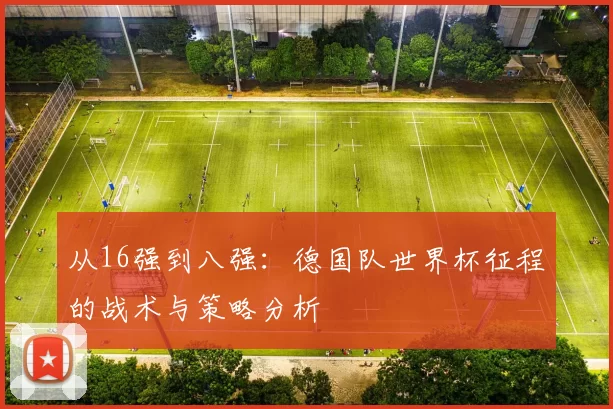 从16强到八强:德国队世界杯征程的战术与策略分析