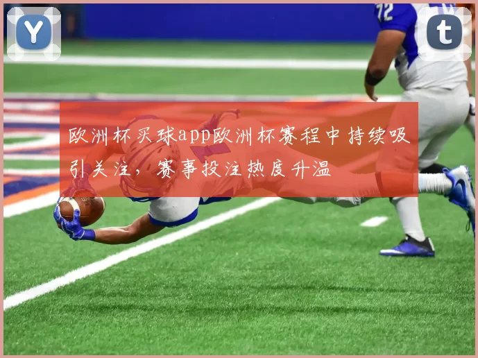 欧洲杯买球app欧洲杯赛程中持续吸引关注，赛事投注热度升温