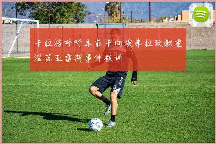 卡拉格呼吁本菲卡向埃弗拉致歉重温苏亚雷斯事件教训