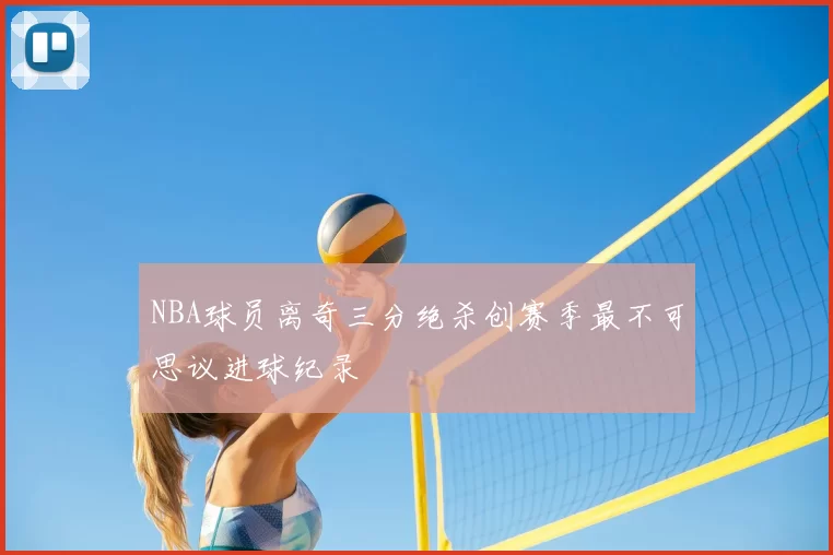 NBA球员离奇三分绝杀创赛季最不可思议进球纪录