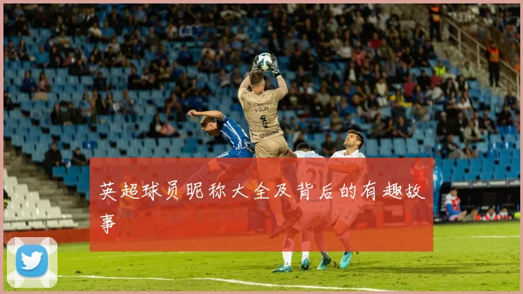 英超球员昵称大全及背后的有趣故事