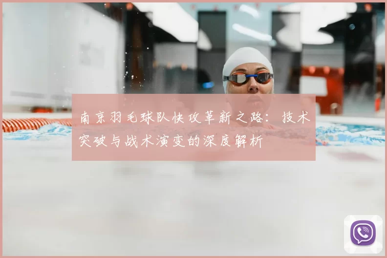 南京羽毛球队快攻革新之路：技术突破与战术演变的深度解析