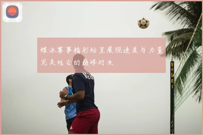 蝶泳赛事精彩纷呈展现速度与力量完美结合的巅峰对决
