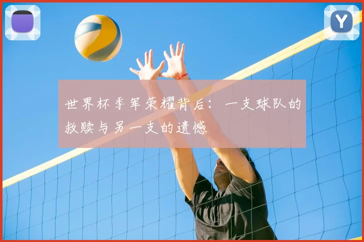 世界杯季军荣耀背后：一支球队的救赎与另一支的遗憾