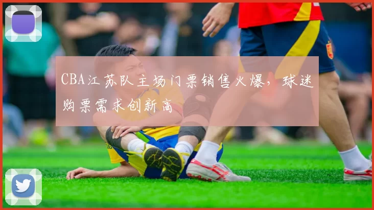 CBA江苏队主场门票销售火爆，球迷购票需求创新高