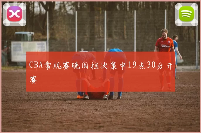 CBA常规赛晚间档次集中19点30分开赛