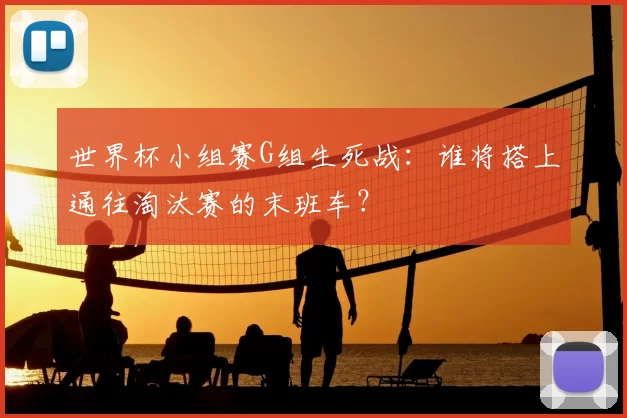 世界杯小组赛G组生死战:谁将搭上通往淘汰赛的末班车?