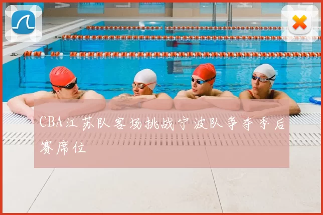CBA江苏队客场挑战宁波队争夺季后赛席位