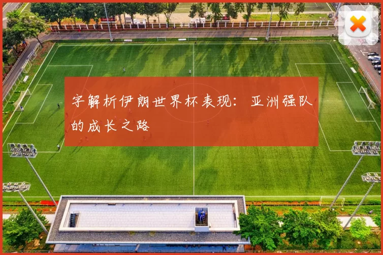 字解析伊朗世界杯表现：亚洲强队的成长之路