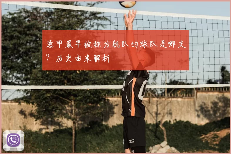 意甲最早被称为舰队的球队是哪支？历史由来解析