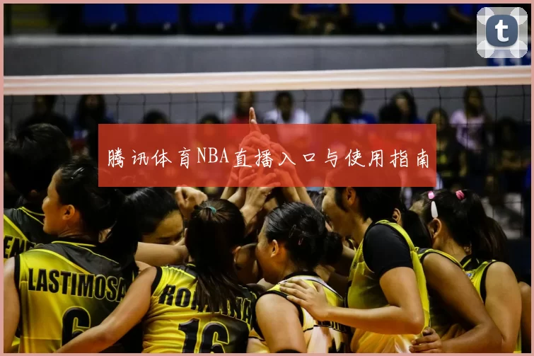 腾讯体育NBA直播入口与使用指南