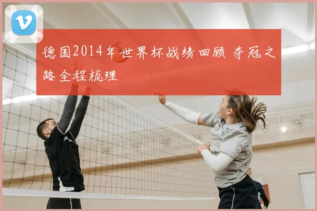 德国2014年世界杯战绩回顾 夺冠之路全程梳理