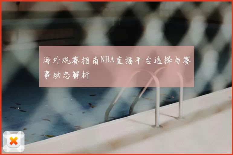 海外观赛指南NBA直播平台选择与赛事动态解析