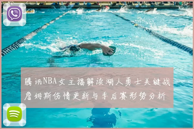 腾讯NBA女主播解读湖人勇士关键战詹姆斯伤情更新与季后赛形势分析