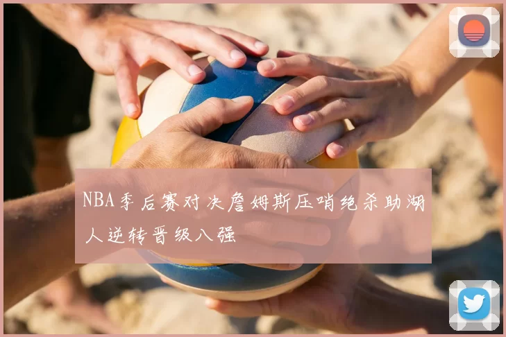 NBA季后赛对决詹姆斯压哨绝杀助湖人逆转晋级八强