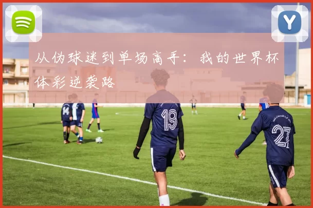 从伪球迷到单场高手:我的世界杯体彩逆袭路