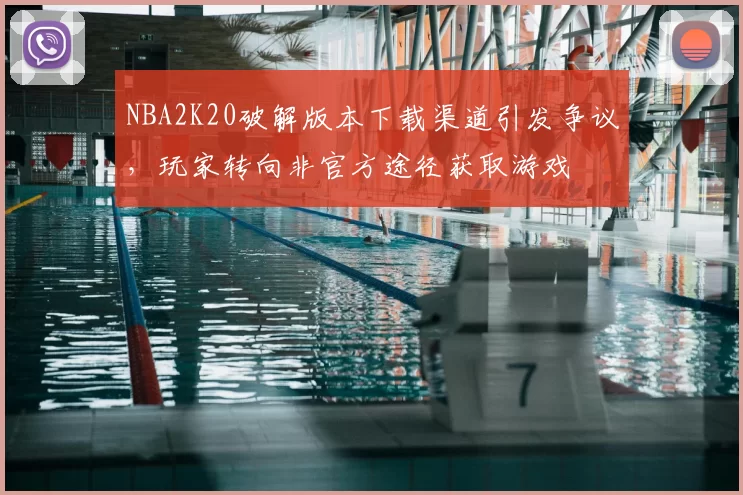 NBA2K20破解版本下载渠道引发争议，玩家转向非官方途径获取游戏