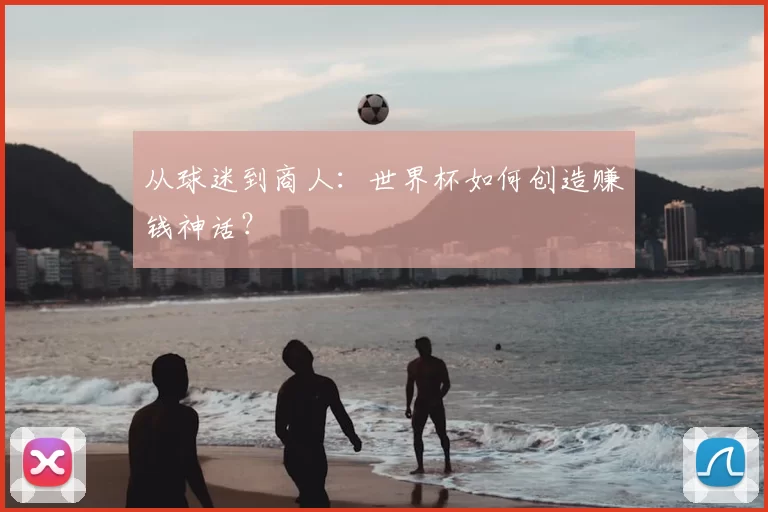 从球迷到商人：世界杯如何创造赚钱神话？