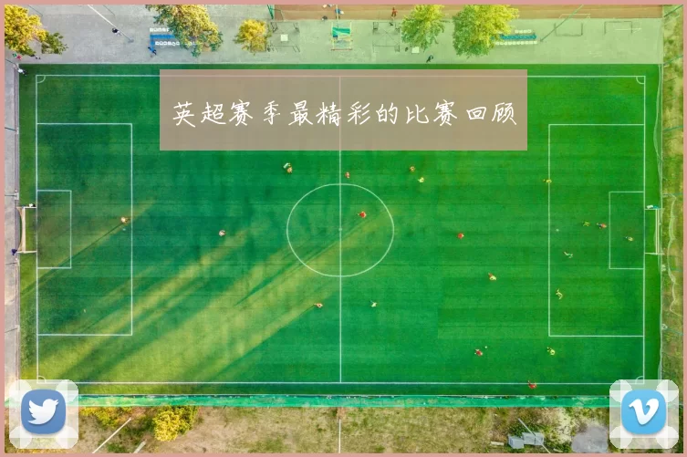 英超赛季最精彩的比赛回顾