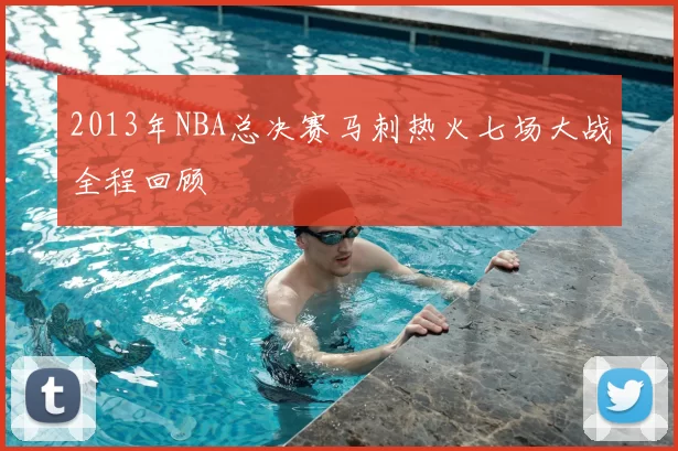 2013年NBA总决赛马刺热火七场大战全程回顾