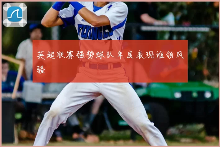 英超联赛强势球队年度表现谁领风骚