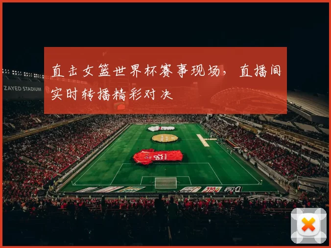 直击女篮世界杯赛事现场,直播间实时转播精彩对决