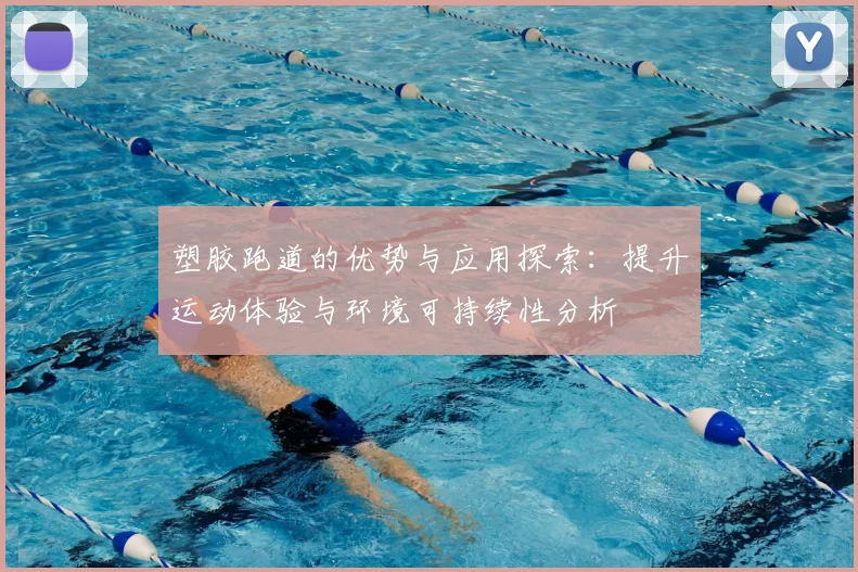 塑胶跑道的优势与应用探索：提升运动体验与环境可持续性分析