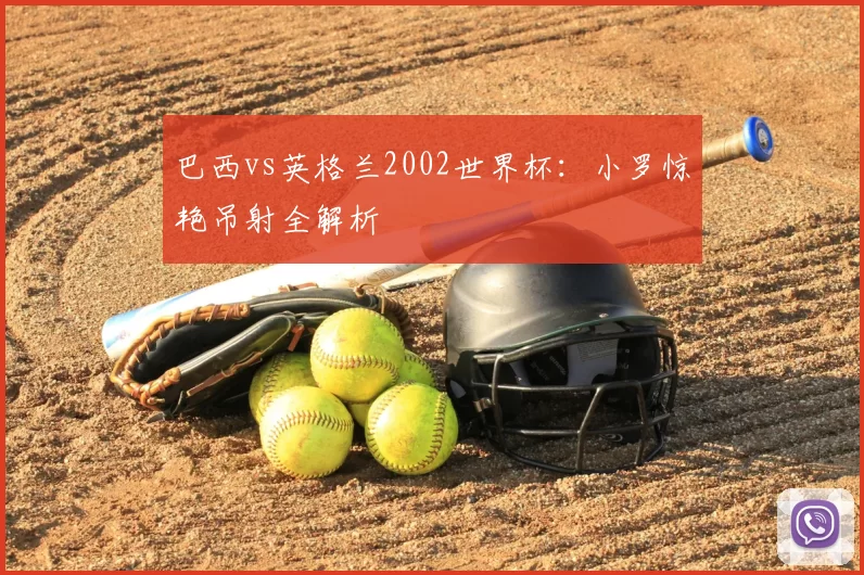 巴西vs英格兰2002世界杯:小罗惊艳吊射全解析