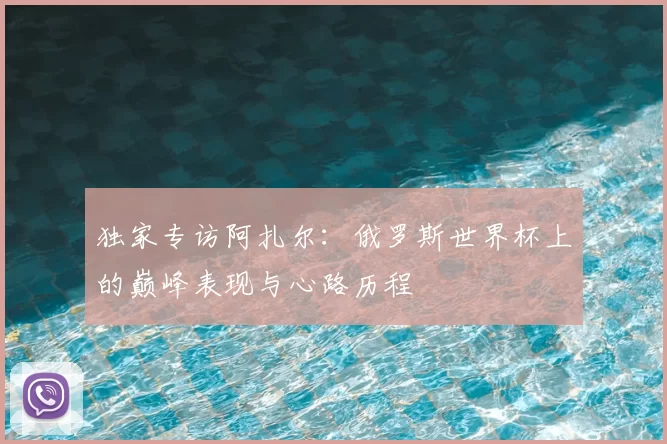 独家专访阿扎尔:俄罗斯世界杯上的巅峰表现与心路历程